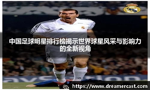 中国足球明星排行榜揭示世界球星风采与影响力的全新视角